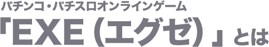 パチンコ・パチスロオンラインゲーム「EXE（エグゼ）」とは